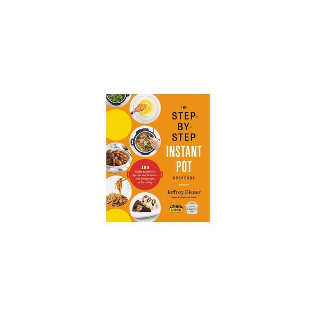 The Step-By-Step Instant Pot Cookbook - by Jeffrey Eisner (Paperback)