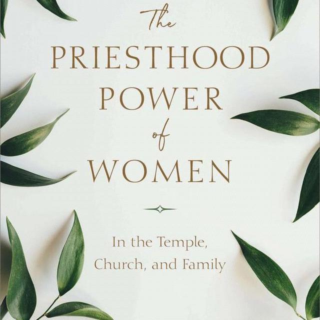 The Priesthood Power of Women In the Temple, Church, and Family