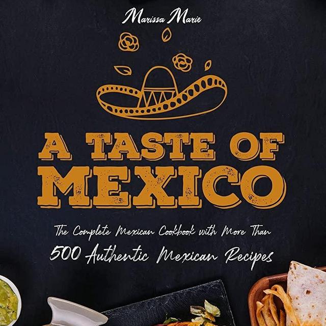 A Taste of Mexico: The Complete Mexican Cookbook With More Than 500 Authentic Mexican Recipes