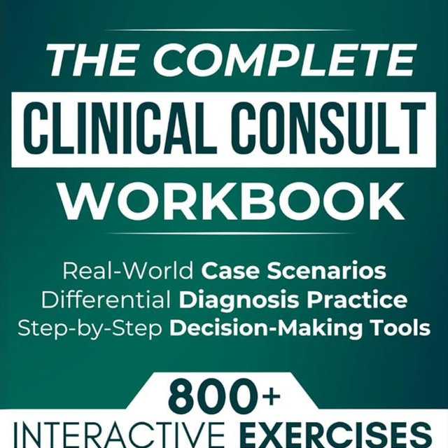 The Complete Clinical Consult Workbook: 800+ Interactive Exercises to Strengthen Clinical Judgment — With Real-World Case Scenarios, Rapid Differential Diagnosis Practice, and Decision-Making Tools