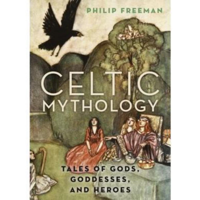 Celtic Mythology - Tales of Gods, Goddesses, and Heroes by Philip Freeman