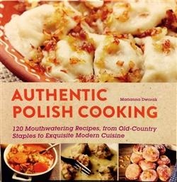 Polish Art Center - Authentic Polish Cooking: 120 Mouthwatering Recipes, from Old-Country Staples to Exquisite Modern Cuisine