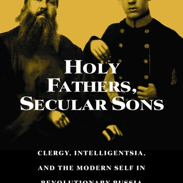 Holy Fathers, Secular Sons: Clergy, Intelligentsia, and the Modern Self in Revolutionary Russia (Studies of the Harriman Institute)