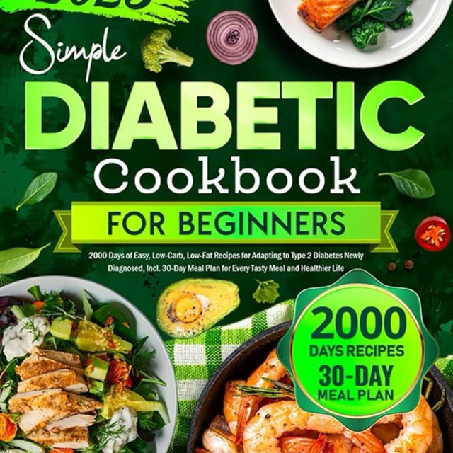 Simple Diabetic Cookbook for Beginners: 2000 Days of Easy, Low-Carb, Low-Fat Recipes for Adapting to Type 2 Diabetes Newly Diagnosed, Incl. 30-Day Meal Plan for Every Tasty Meal and Healthier Life