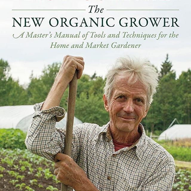 The New Organic Grower, 3rd Edition: A Master's Manual of Tools and Techniques for the Home and Market Gardener, 30th Anniversary Edition