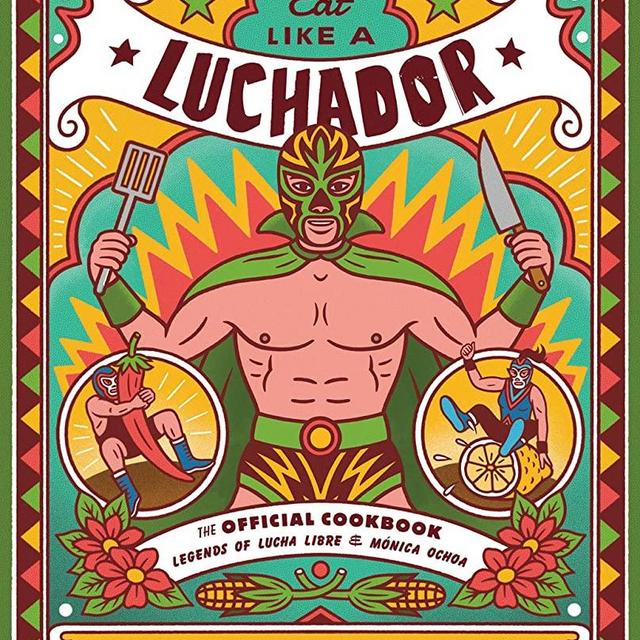 Eat Like a Luchador: The Official Cookbook