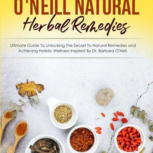 Dr. Barbara O'Neill Natural Herbal Remedies: Ultimate Guide to Unlocking The Secret to Natural Remedies and Achieving Holistic Wellness Inspired By Dr. Barbara O'Neil.