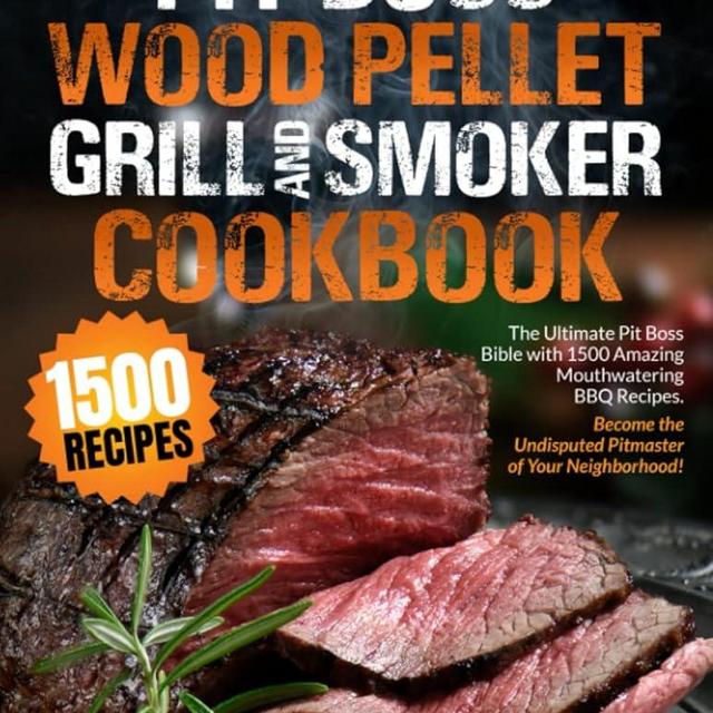 PIT BOSS Wood Pellet Grill and Smoker Cookbook: The Ultimate Pit Boss Bible with 1500 Amazing Mouthwatering BBQ Recipes - Become the Undisputed Pitmaster of Your Neighborhood