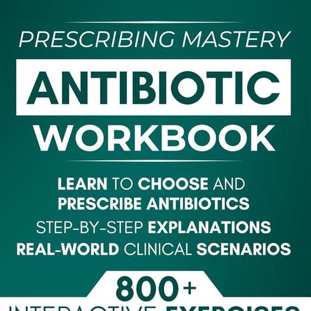 Antibiotic Mastery Workbook: Learn to Choose and Prescribe Antibiotics with 800+ Practical Exercises, Step-by-Step Explanations, and Real-World Clinical Scenarios