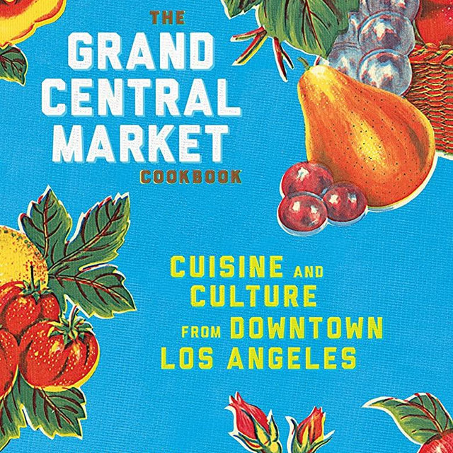 The Grand Central Market Cookbook: Cuisine and Culture from Downtown Los Angeles