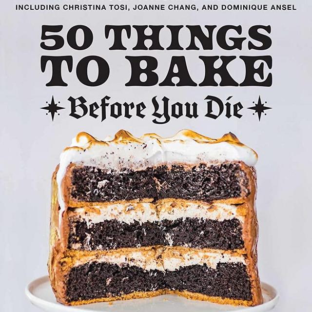 50 Things to Bake Before You Die: The World's Best Cakes, Pies, Brownies, Cookies, and More from Your Favorite Bakers, Including Christina Tosi, Joanne Chang, and Dominique Ansel