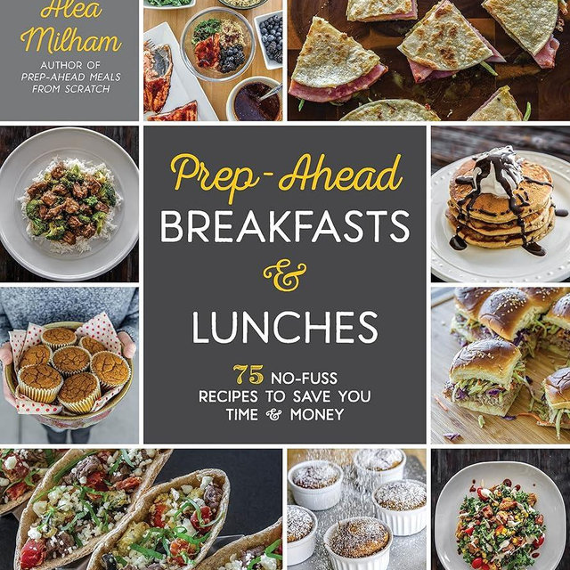 Prep-Ahead Breakfasts and Lunches: 75 No-Fuss Recipes to Save You Time and Money