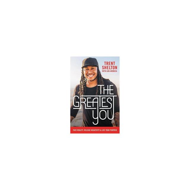 Greatest You : Face Reality, Release Negativity, and Live Your Purpose - by Trent Shelton (Hardcover)