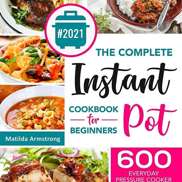 The Complete Instant Pot Cookbook For Beginners: 600 Everyday Pressure Cooker Recipes For Affordable Homemade Meals