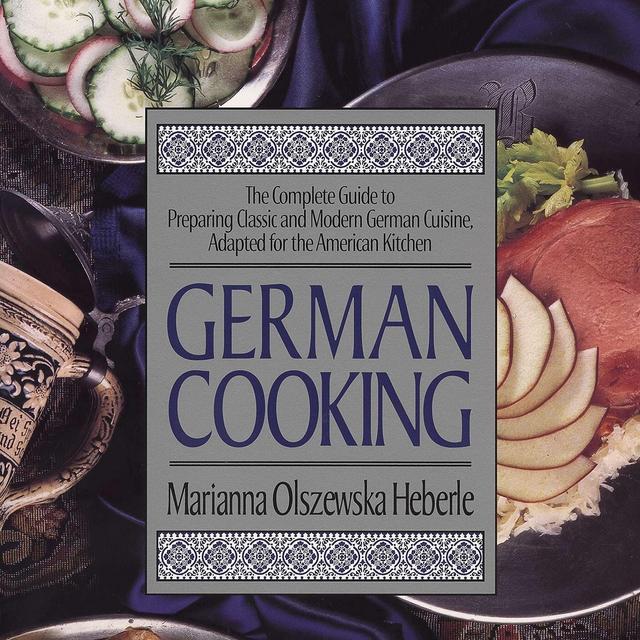 German Cooking: The Complete Guide to Preparing Classic and Modern German Cuisine, Adapted for the American Kitchen