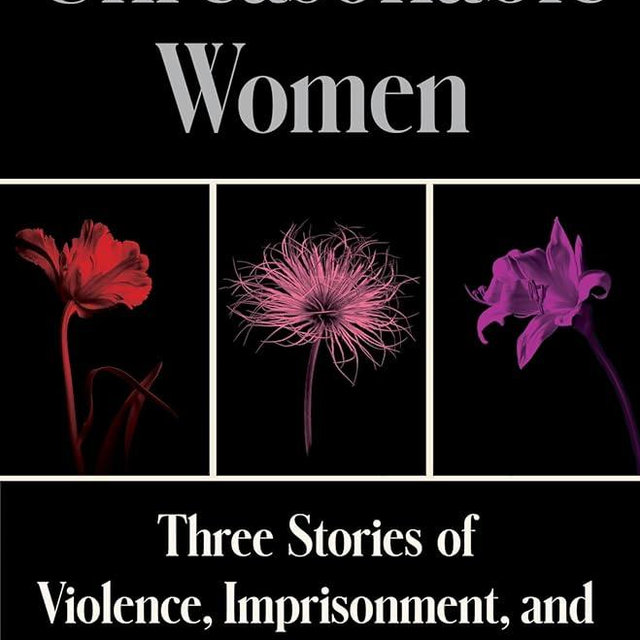 Unreasonable Women: Three Stories of Violence, Imprisonment, and Extraordinary Survival