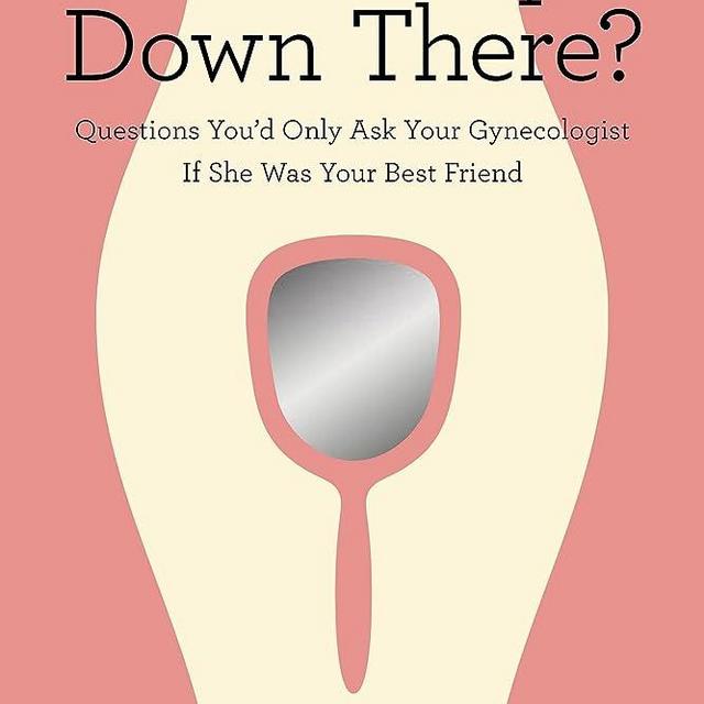 What's Up Down There?: Questions You'd Only Ask Your Gynecologist If She Was Your Best Friend