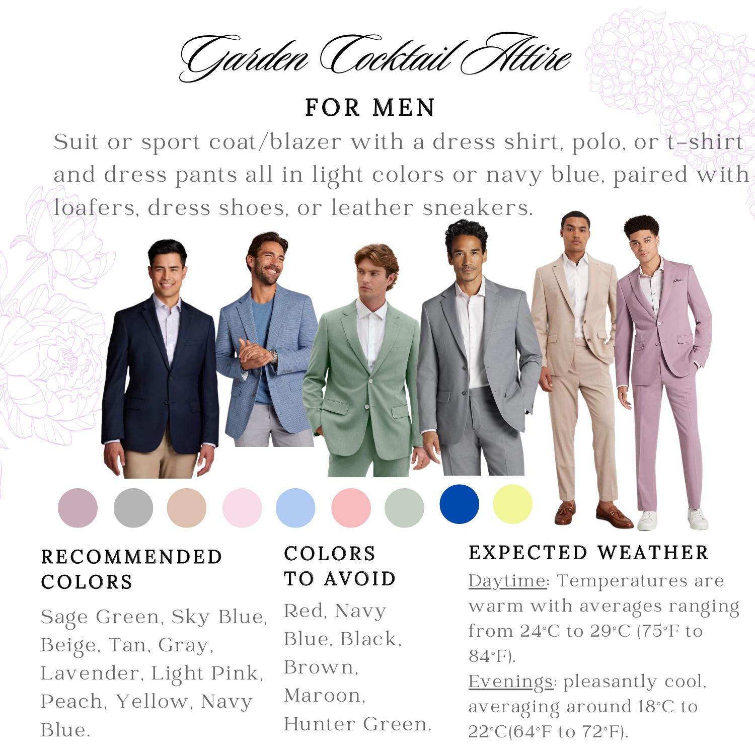 Men’s Dress Code:
Suit or sport coat/blazer with a dress shirt, polo, or t-shirt and dress pants all in light colors or navy blue, paired with loafers, dress shoes, or leather sneakers.