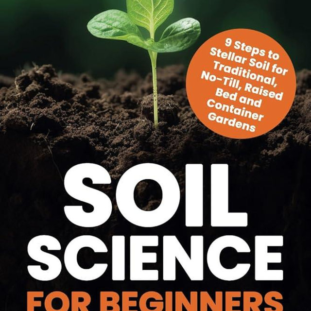 Soil Science for Beginners: The Vegetable Gardener’s Guide to Soil Health – 9 Steps to Stellar Soil for Traditional, No-Till, Raised Bed and Container Gardens