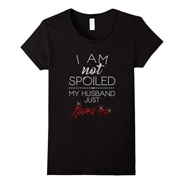 Womens I am Not Spoiled My Husband Just Loves Me Shirt-Awesome Gift