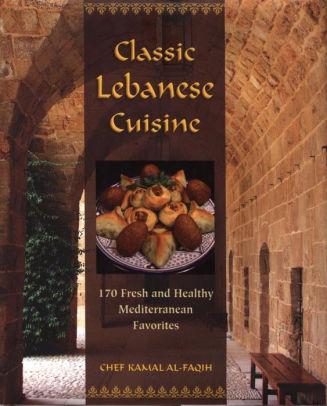 Classic Lebanese Cuisine: 180 Fresh and Healthy Mediterranean Favorites