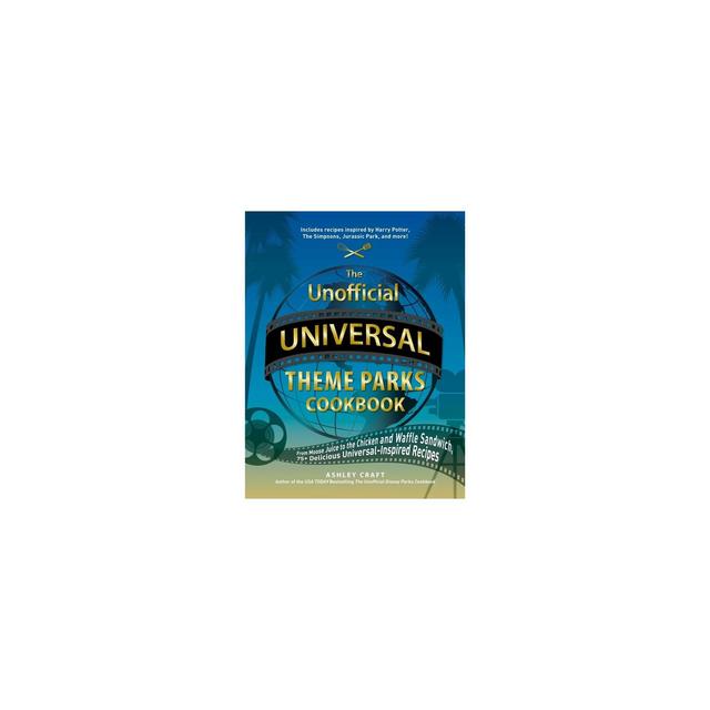 The Unofficial Universal Theme Parks Cookbook - by Ashley Craft