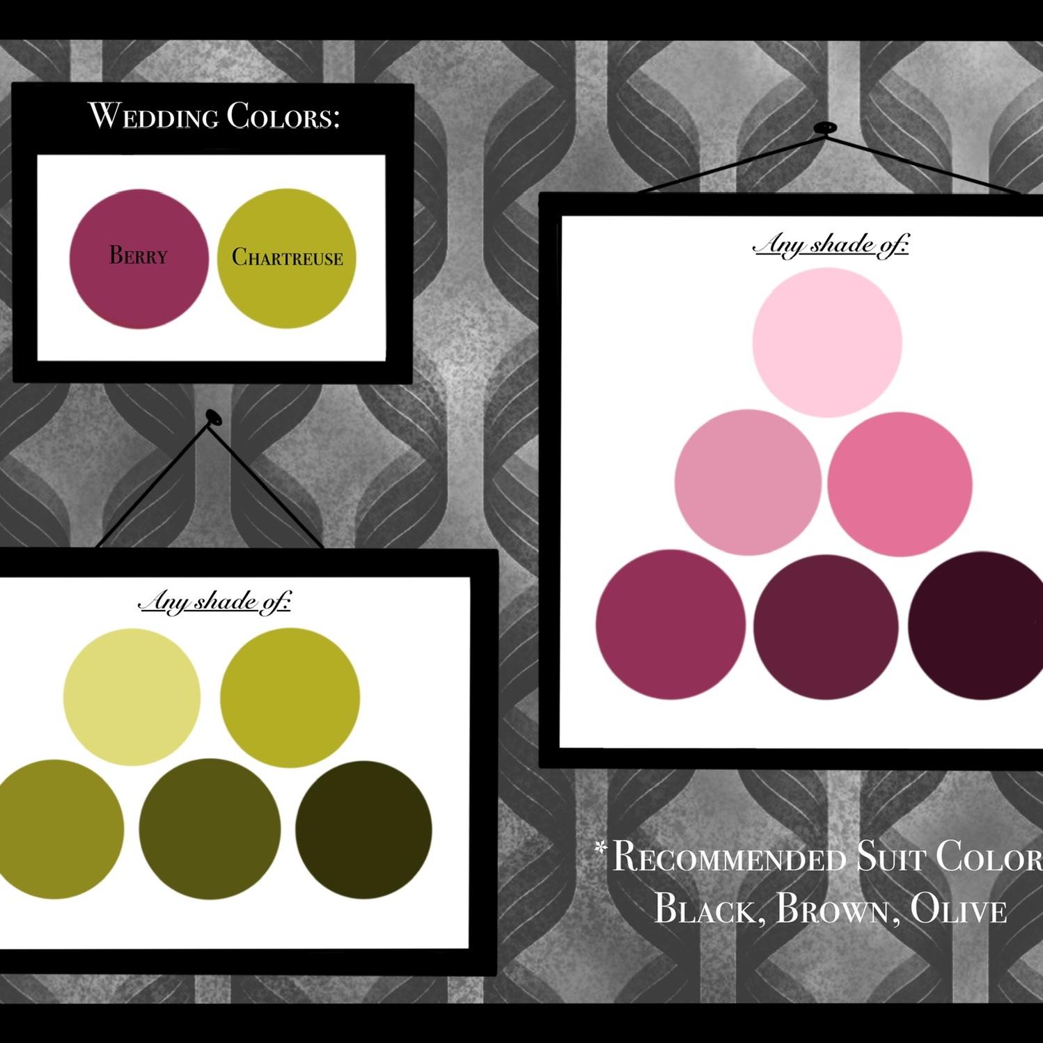 Wedding colors! The main colors are Berry & Chartreuse, but guests can wear any shade of these! 
*For suit recommendations: Black, Brown, & Olive