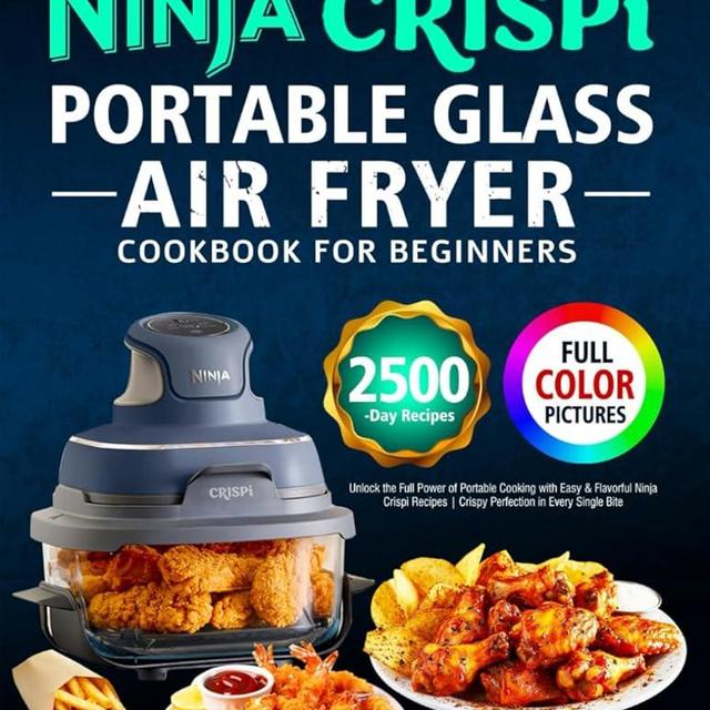 Ninja Crispi Portable Glass Air Fryer Cookbook for Beginners: Unlock the Full Power of Portable Cooking with Easy & Flavorful Ninja Crispi Recipes | Crispy Perfection in Every Single Bite