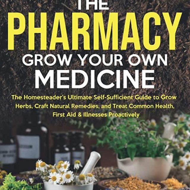Forget The Pharmacy - Grow Your Own Medicine: The Homesteader's Ultimate Self-Sufficient Guide to Grow Herbs, Craft Natural Remedies, and Treat Common ... Proactively (The Homesteader Herbs Series)