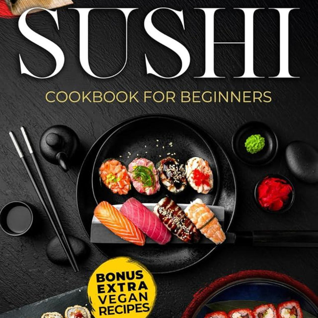 Sushi Cookbook for Beginners: Everything You Need to Create Stunning Sushi at Home with Easy Recipes, Expert Tips. A Step-by-Step Guide to Craft Elegant Rolls, Delicious Sashimi, and Vibrant Nigiri