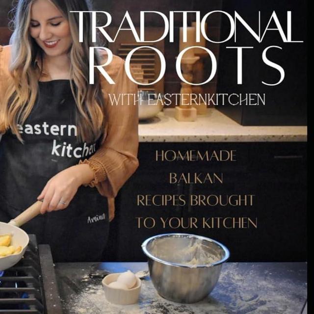 Traditional Roots with Eastern Kitchen: Traditional & Homemade Balkan Recipes