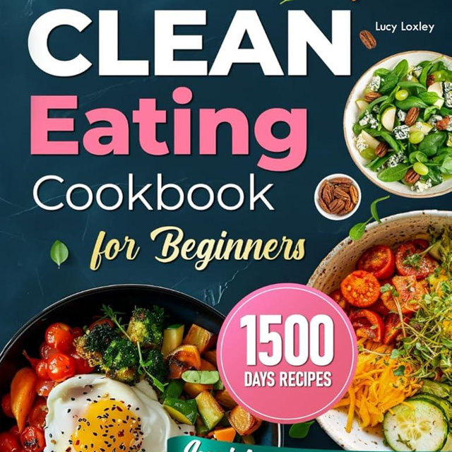 CLEAN EATING COOKBOOK FOR BEGINNERS: Embrace A Healthier Soul With 1500 Days Of Easy, Delicious And Quick Recipes And A 30-Day Food Plan For Beginners To Improve Their Health