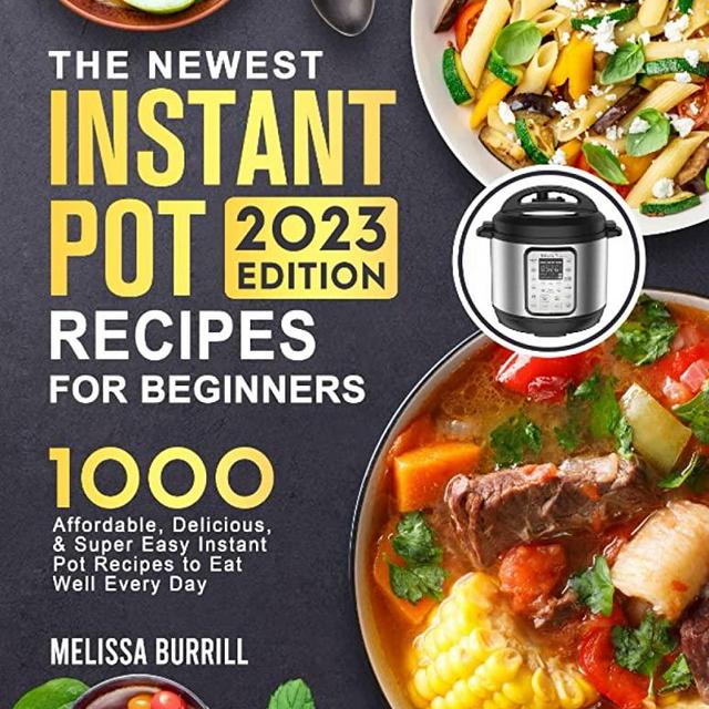 The Complete Instant Pot Cookbook 2023: 1000+ Super Easy, Delicious & Healthy Instant Pot Recipes That Turn Out Perfectly for Beginners and Advanced Users