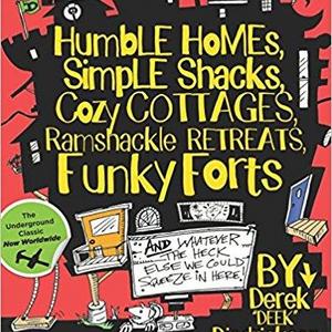 Humble Homes, Simple Shacks, Cozy Cottages, Ramshackle Retreats, Funky Forts: And Whatever The Heck Else We Could Squeeze In Here