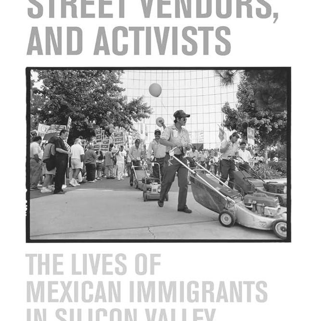 Janitors, Street Vendors, and Activists: The Lives of Mexican Immigrants in Silicon Valley
