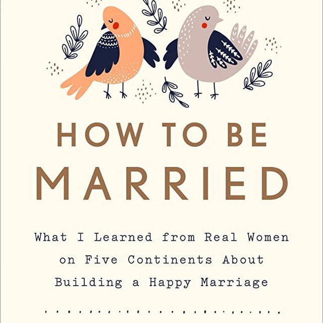 How to Be Married: What I Learned from Real Women on Five Continents About Building a Happy Marriage
