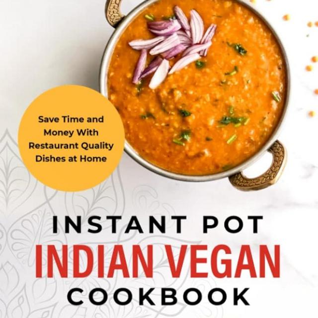 Instant Pot Indian Vegan Cookbook: Save Time and Money with Restaurant Quality Dishes at Home