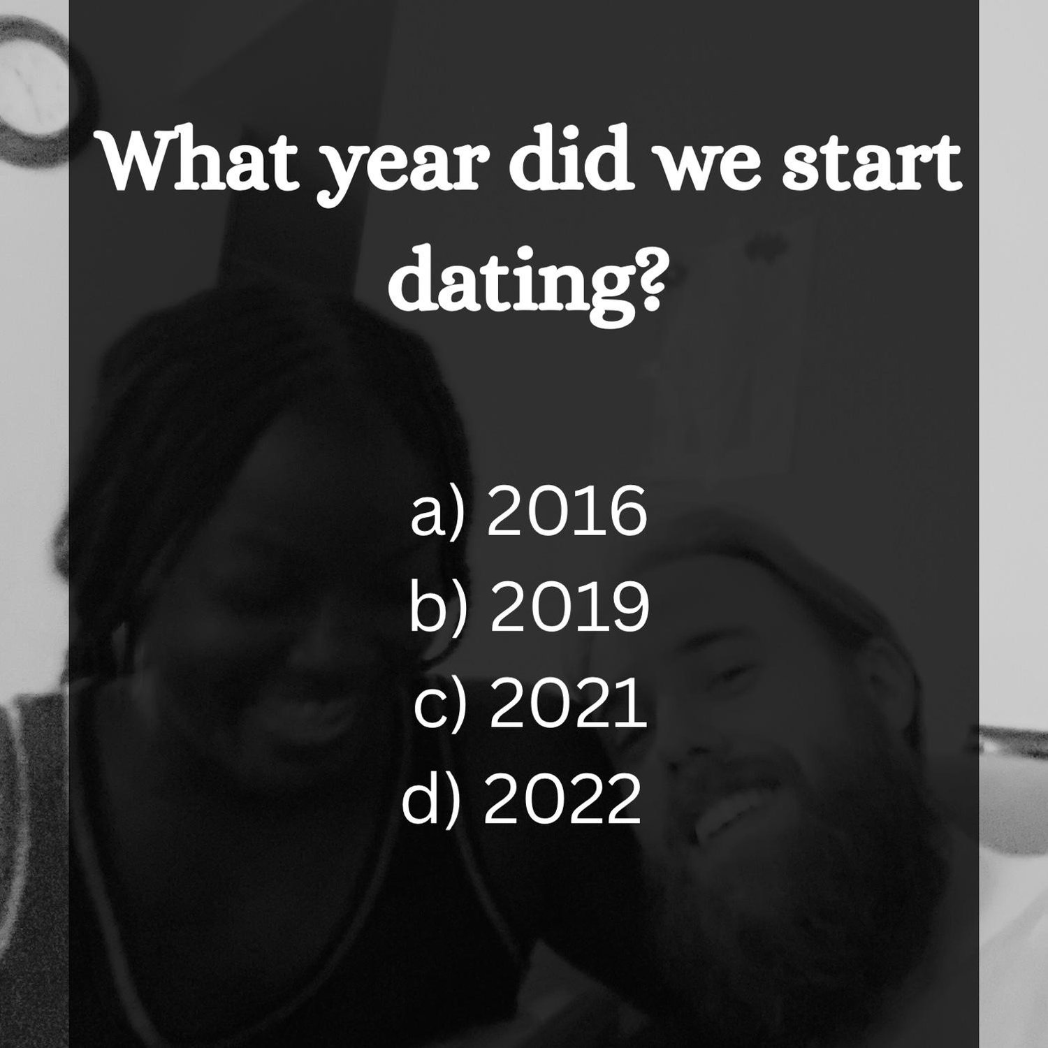 B) We started dating in March of 2019! Pictured is our very 1st picture together.