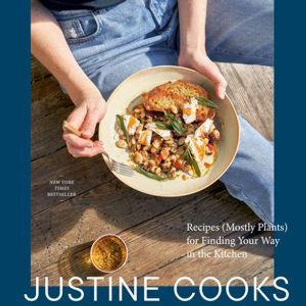 Justine Cooks: A Cookbook: Recipes (Mostly Plants) for Finding Your Way in the Kitchen