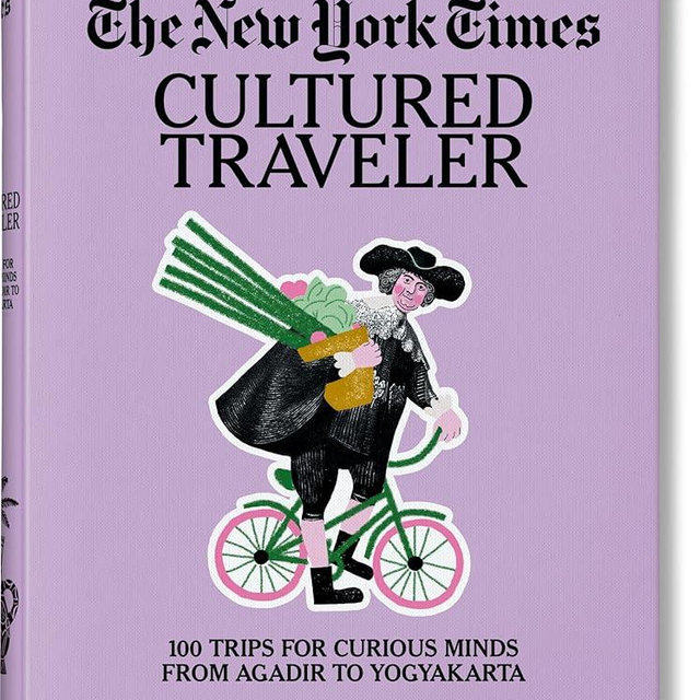 The New York Times Cultured Traveler: 100 Trips for Curious Minds from Agadir to Yogyakarta