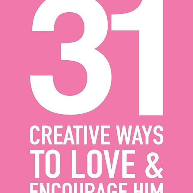 31 Creative Ways To Love and Encourage Him: One Month To a More Life Giving Relationship (31 Day Challenge) (Volume 2)