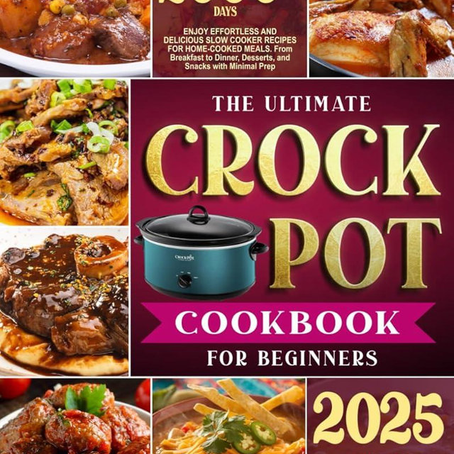 The Ultimate Crock-Pot Cookbook for Beginners: Enjoy Effortless and Delicious Slow Cooker Recipes for Home-Cooked Meals | From Breakfast to Dinner, Desserts, and Snacks with Minimal Prep