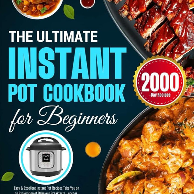 The Ultimate Instant Pot Cookbook for Beginners: Easy & Excellent Instant Pot Recipes Take You on an Exploration of Delicious Breakfasts, Lunches, Dinners, Appetizers, and Desserts