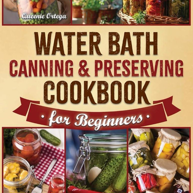Water Bath Canning & Preserving Cookbook for Beginners: A Complete Guide to Preservation with 1500 Days of Quick and Easy Recipes to Capture Authentic Flavors and Sustain Your Family Throughout.