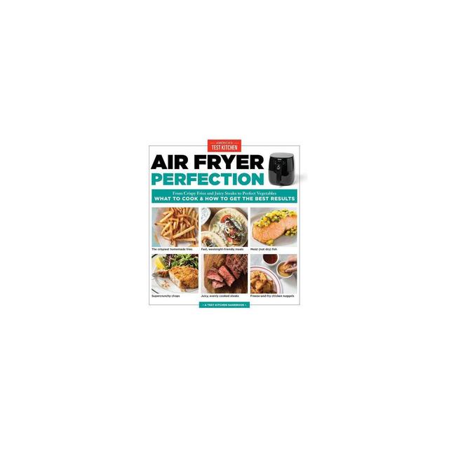 Air Fryer Perfection : From Crispy Fries and Juicy Steaks to Perfect Vegetables, What to Cook and How to