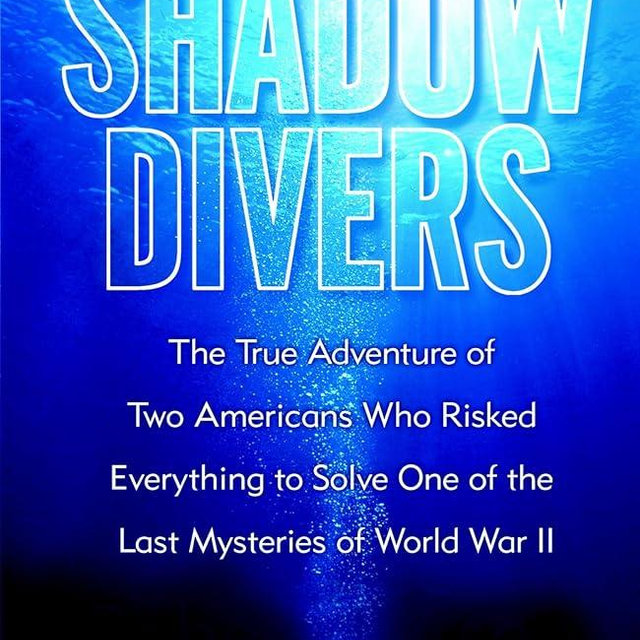 Shadow Divers: The True Adventure of Two Americans Who Risked Everything to Solve One of the Last Mysteries of World War II
