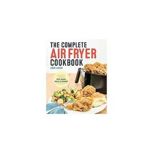 Complete Air Fryer Cookbook : Amazingly Easy Recipes to Fry, Bake, Grill, and Roast with Your Air Fryer