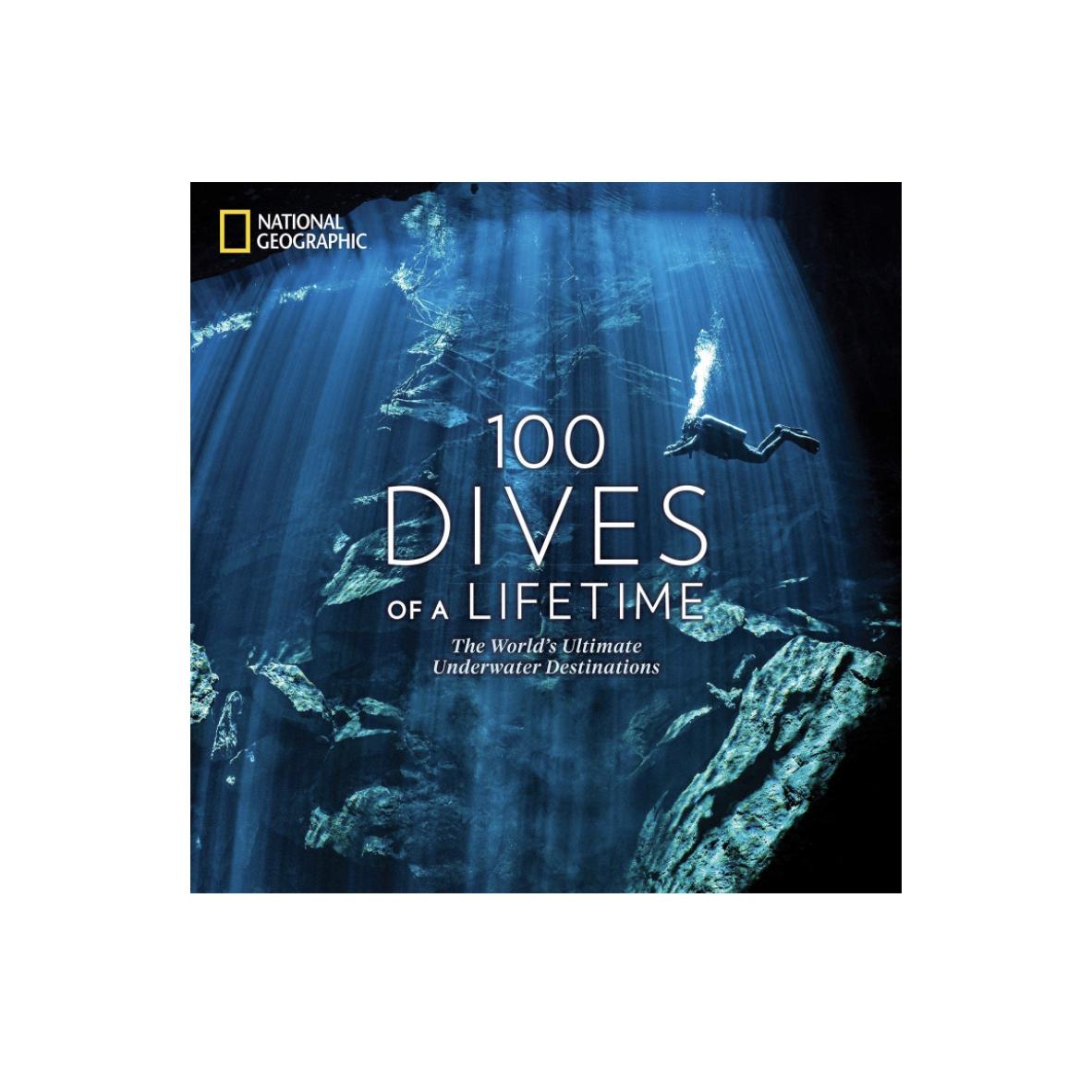 100 Dives of a Lifetime: The World's Ultimate Underwater Destinations