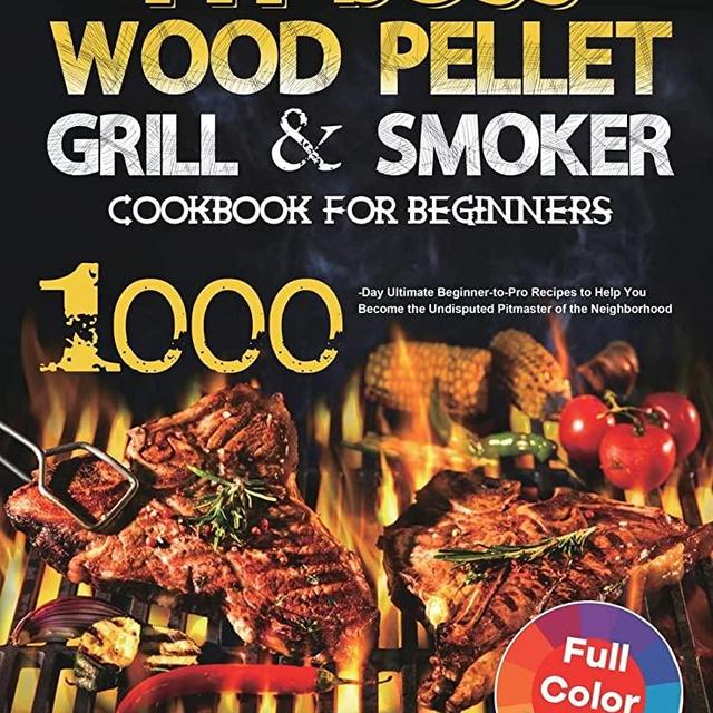 Pit Boss Wood Pellet Grill & Smoker Cookbook for Beginners: 1000-Day Ultimate Beginner-to-Pro Recipes to Help You Become the Undisputed Pitmaster of the Neighborhood