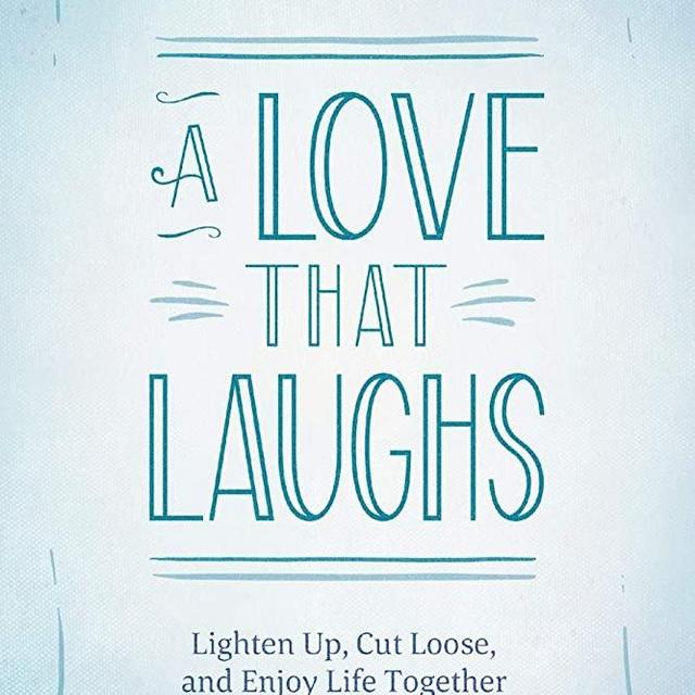A Love That Laughs: Lighten Up, Cut Loose, and Enjoy Life Together